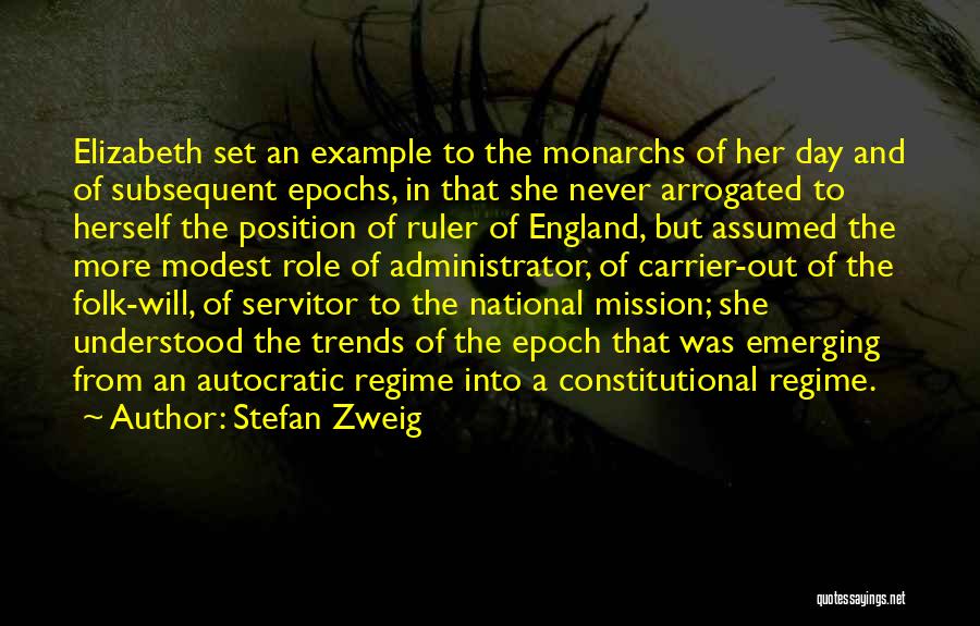 Stefan Zweig Quotes: Elizabeth Set An Example To The Monarchs Of Her Day And Of Subsequent Epochs, In That She Never Arrogated To