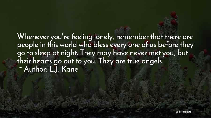 L.J. Kane Quotes: Whenever You're Feeling Lonely, Remember That There Are People In This World Who Bless Every One Of Us Before They