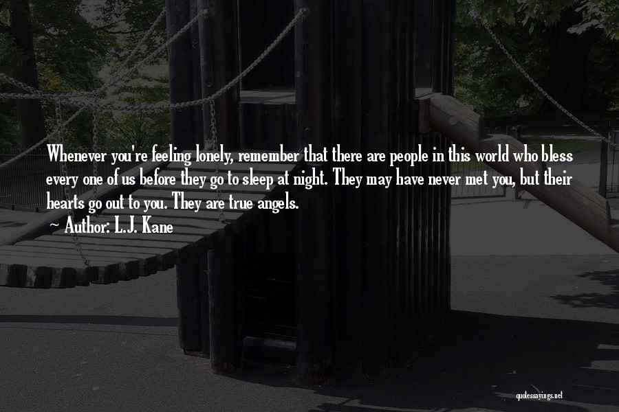 L.J. Kane Quotes: Whenever You're Feeling Lonely, Remember That There Are People In This World Who Bless Every One Of Us Before They