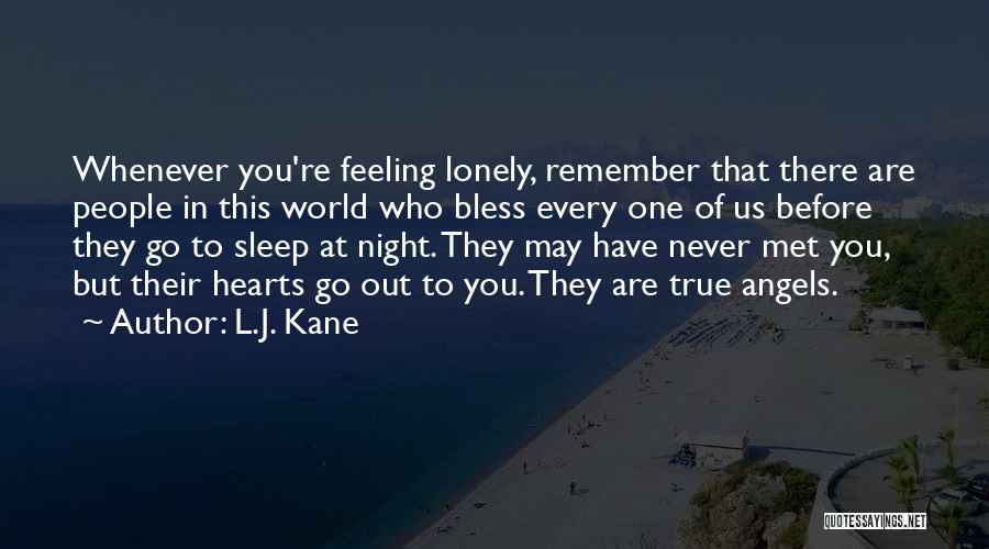 L.J. Kane Quotes: Whenever You're Feeling Lonely, Remember That There Are People In This World Who Bless Every One Of Us Before They