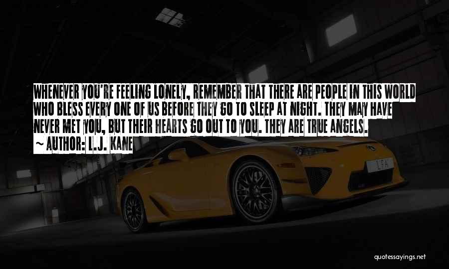 L.J. Kane Quotes: Whenever You're Feeling Lonely, Remember That There Are People In This World Who Bless Every One Of Us Before They