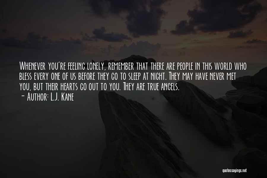 L.J. Kane Quotes: Whenever You're Feeling Lonely, Remember That There Are People In This World Who Bless Every One Of Us Before They