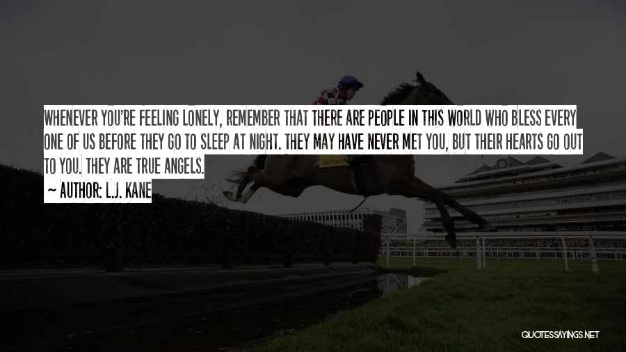 L.J. Kane Quotes: Whenever You're Feeling Lonely, Remember That There Are People In This World Who Bless Every One Of Us Before They