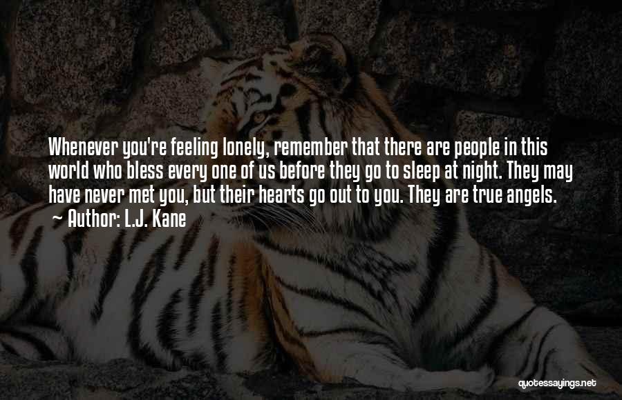 L.J. Kane Quotes: Whenever You're Feeling Lonely, Remember That There Are People In This World Who Bless Every One Of Us Before They