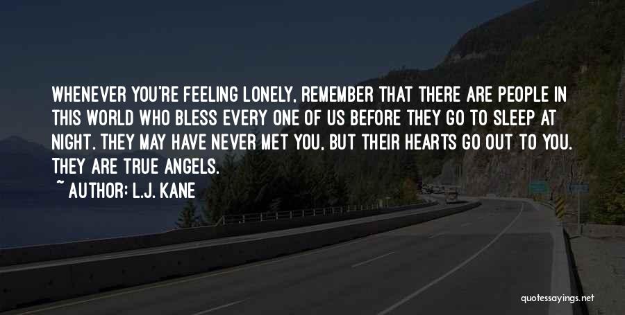 L.J. Kane Quotes: Whenever You're Feeling Lonely, Remember That There Are People In This World Who Bless Every One Of Us Before They