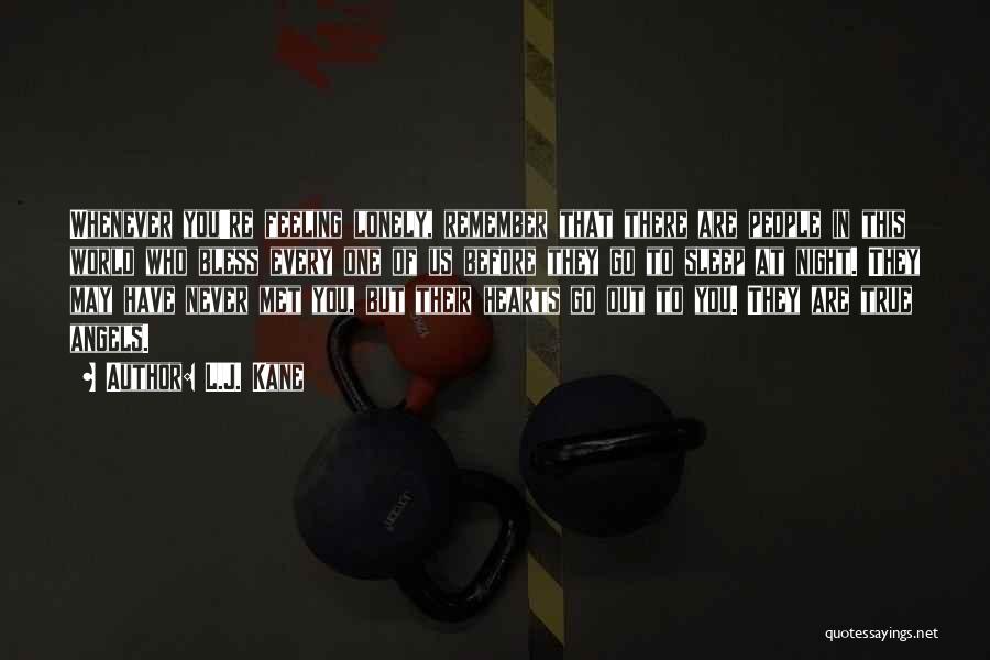 L.J. Kane Quotes: Whenever You're Feeling Lonely, Remember That There Are People In This World Who Bless Every One Of Us Before They