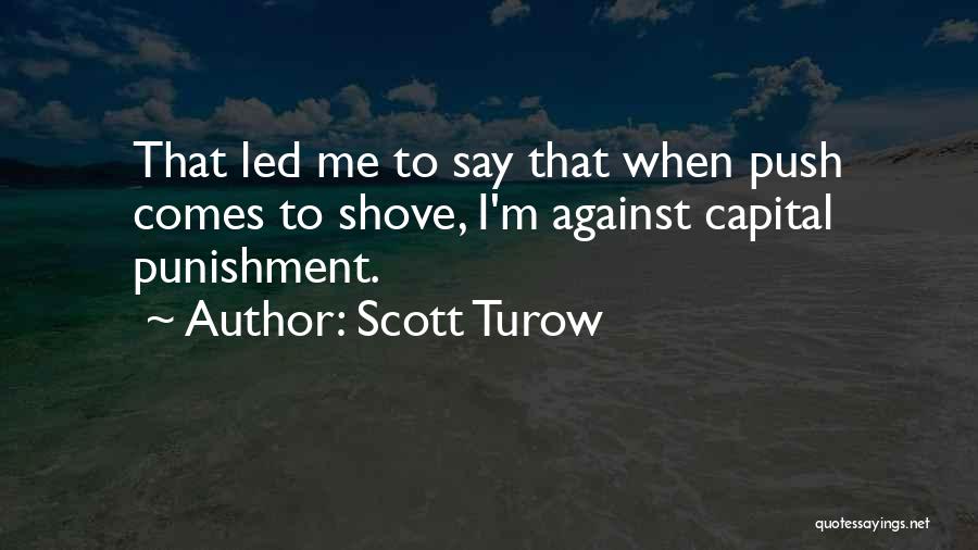 Scott Turow Quotes: That Led Me To Say That When Push Comes To Shove, I'm Against Capital Punishment.