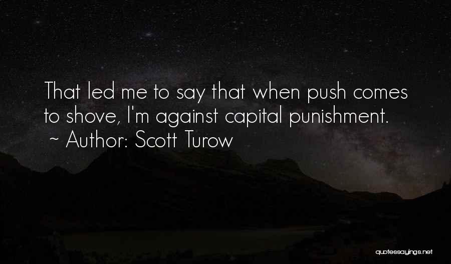 Scott Turow Quotes: That Led Me To Say That When Push Comes To Shove, I'm Against Capital Punishment.