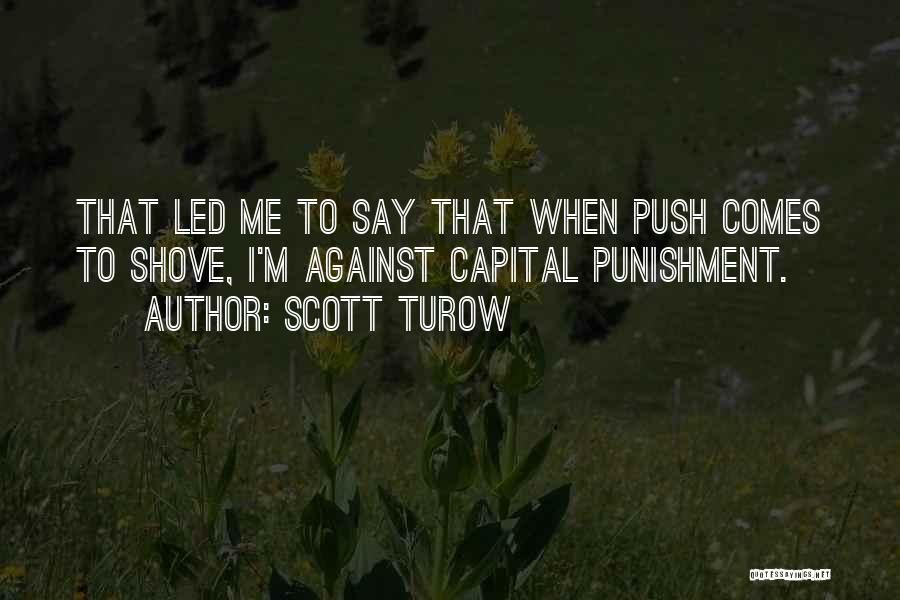 Scott Turow Quotes: That Led Me To Say That When Push Comes To Shove, I'm Against Capital Punishment.