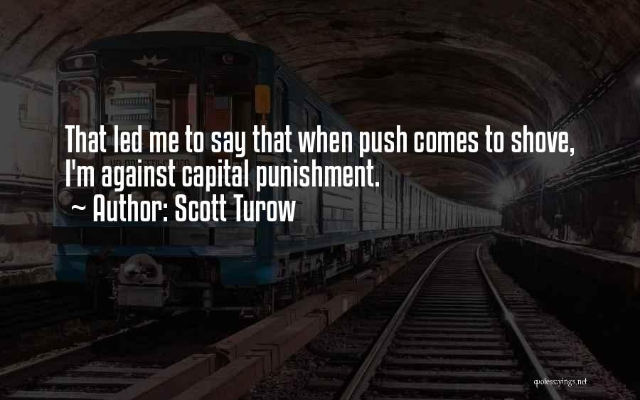 Scott Turow Quotes: That Led Me To Say That When Push Comes To Shove, I'm Against Capital Punishment.