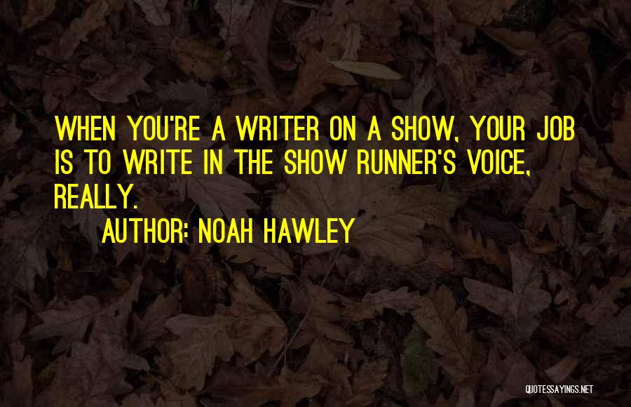 Noah Hawley Quotes: When You're A Writer On A Show, Your Job Is To Write In The Show Runner's Voice, Really.