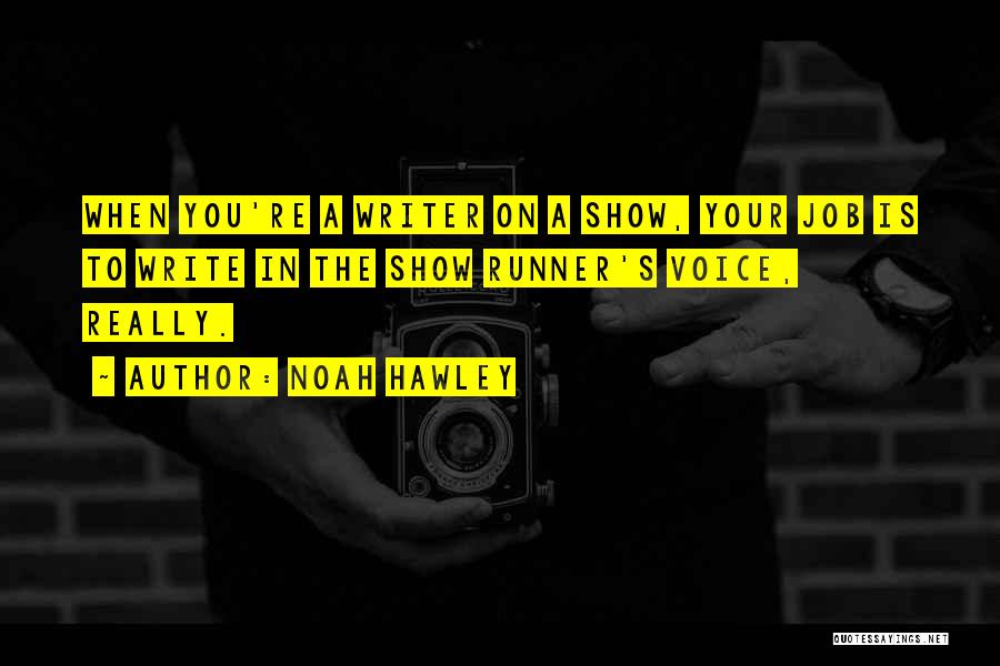 Noah Hawley Quotes: When You're A Writer On A Show, Your Job Is To Write In The Show Runner's Voice, Really.