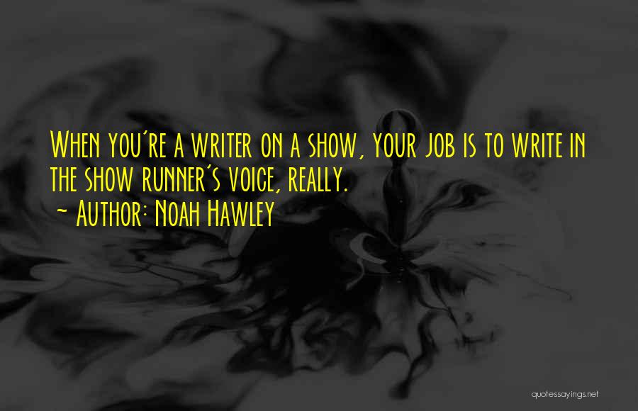 Noah Hawley Quotes: When You're A Writer On A Show, Your Job Is To Write In The Show Runner's Voice, Really.