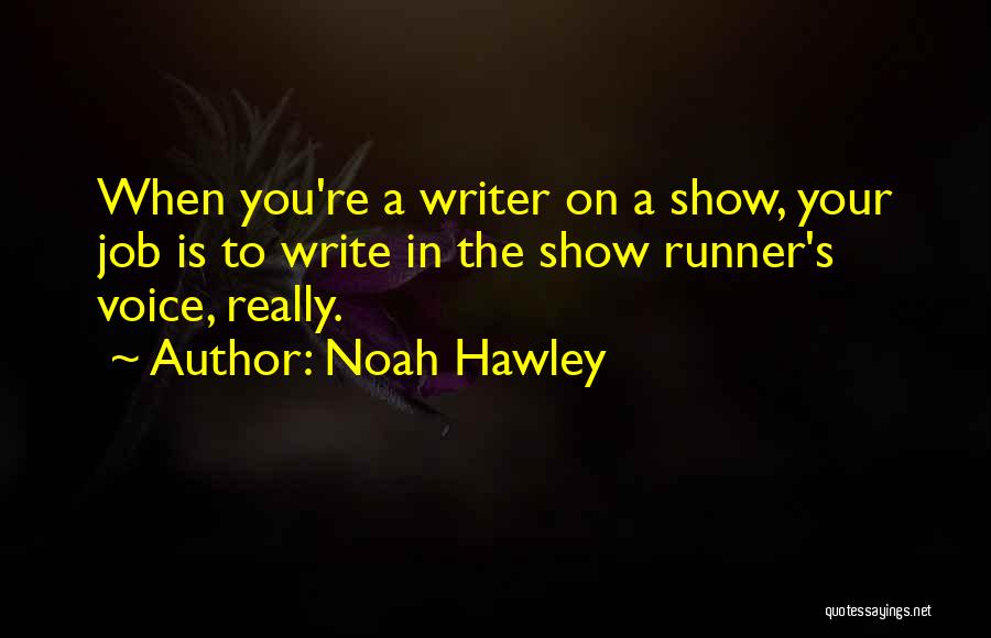 Noah Hawley Quotes: When You're A Writer On A Show, Your Job Is To Write In The Show Runner's Voice, Really.