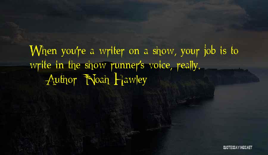 Noah Hawley Quotes: When You're A Writer On A Show, Your Job Is To Write In The Show Runner's Voice, Really.
