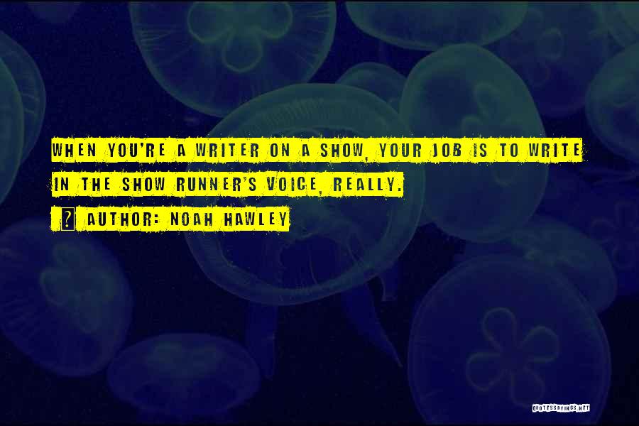 Noah Hawley Quotes: When You're A Writer On A Show, Your Job Is To Write In The Show Runner's Voice, Really.
