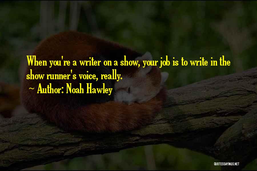 Noah Hawley Quotes: When You're A Writer On A Show, Your Job Is To Write In The Show Runner's Voice, Really.