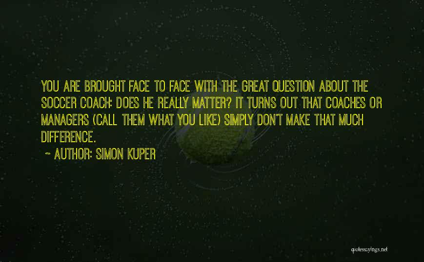 Simon Kuper Quotes: You Are Brought Face To Face With The Great Question About The Soccer Coach: Does He Really Matter? It Turns