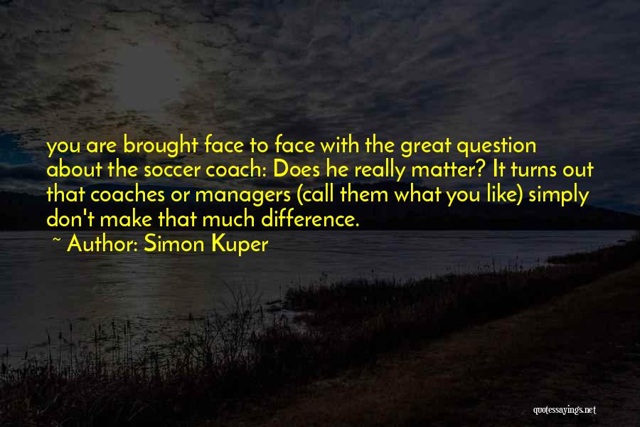 Simon Kuper Quotes: You Are Brought Face To Face With The Great Question About The Soccer Coach: Does He Really Matter? It Turns