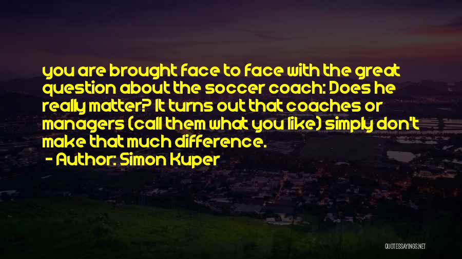 Simon Kuper Quotes: You Are Brought Face To Face With The Great Question About The Soccer Coach: Does He Really Matter? It Turns