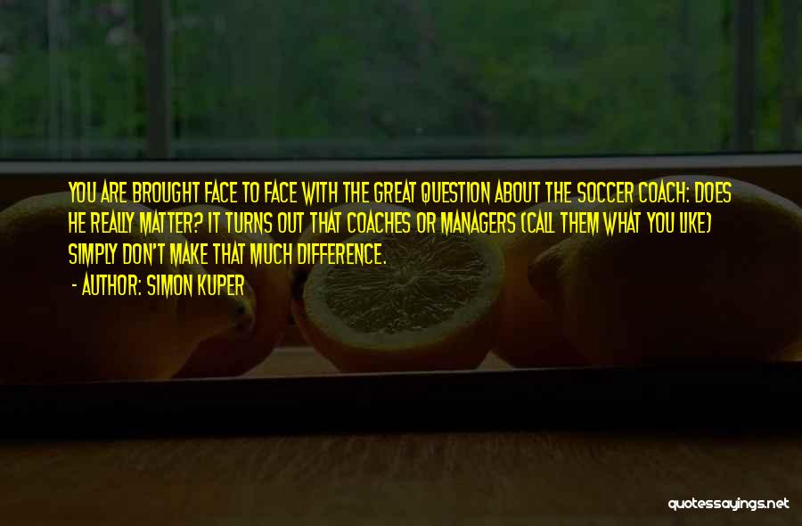 Simon Kuper Quotes: You Are Brought Face To Face With The Great Question About The Soccer Coach: Does He Really Matter? It Turns