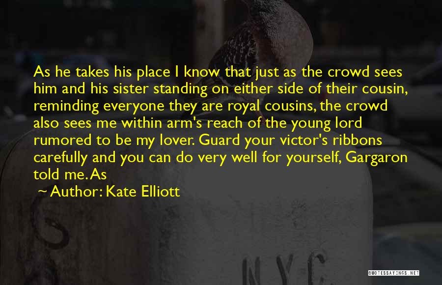 Kate Elliott Quotes: As He Takes His Place I Know That Just As The Crowd Sees Him And His Sister Standing On Either