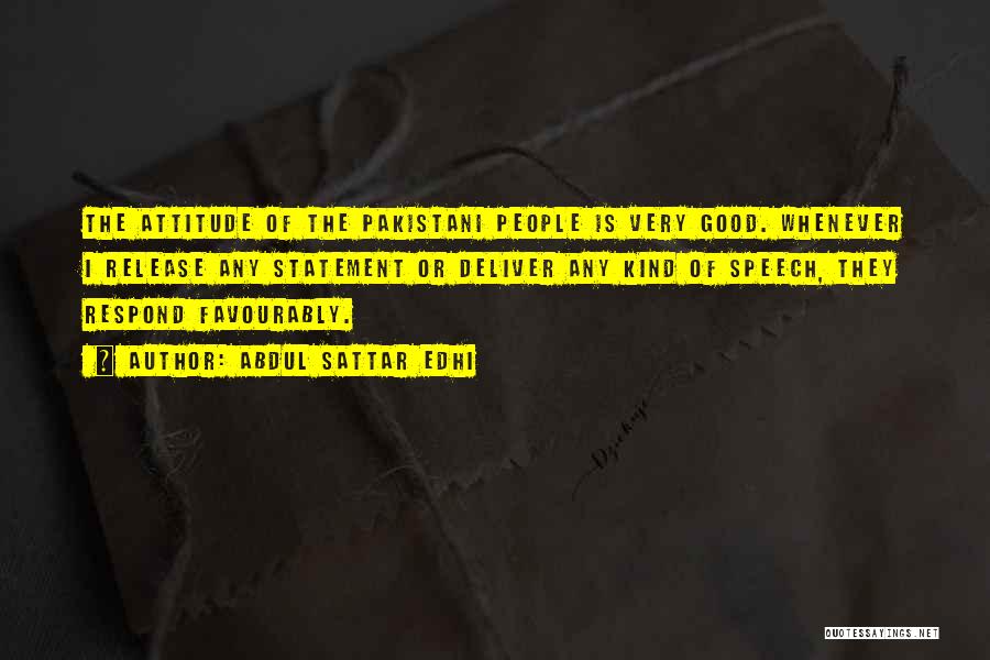 Abdul Sattar Edhi Quotes: The Attitude Of The Pakistani People Is Very Good. Whenever I Release Any Statement Or Deliver Any Kind Of Speech,