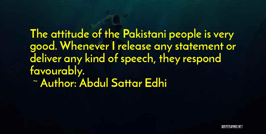 Abdul Sattar Edhi Quotes: The Attitude Of The Pakistani People Is Very Good. Whenever I Release Any Statement Or Deliver Any Kind Of Speech,