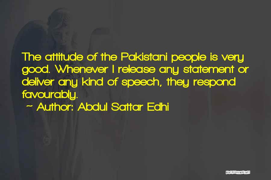 Abdul Sattar Edhi Quotes: The Attitude Of The Pakistani People Is Very Good. Whenever I Release Any Statement Or Deliver Any Kind Of Speech,