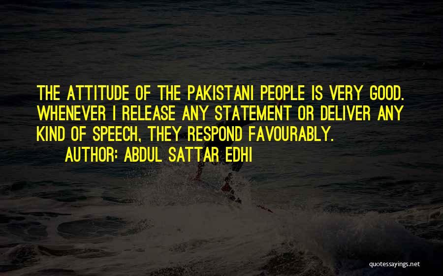 Abdul Sattar Edhi Quotes: The Attitude Of The Pakistani People Is Very Good. Whenever I Release Any Statement Or Deliver Any Kind Of Speech,
