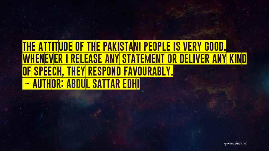 Abdul Sattar Edhi Quotes: The Attitude Of The Pakistani People Is Very Good. Whenever I Release Any Statement Or Deliver Any Kind Of Speech,