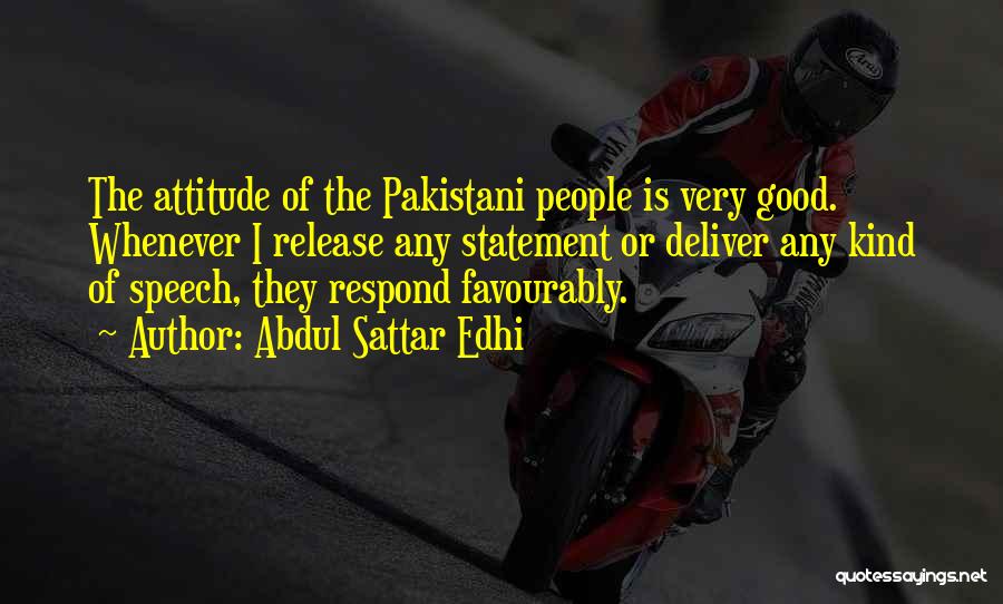 Abdul Sattar Edhi Quotes: The Attitude Of The Pakistani People Is Very Good. Whenever I Release Any Statement Or Deliver Any Kind Of Speech,