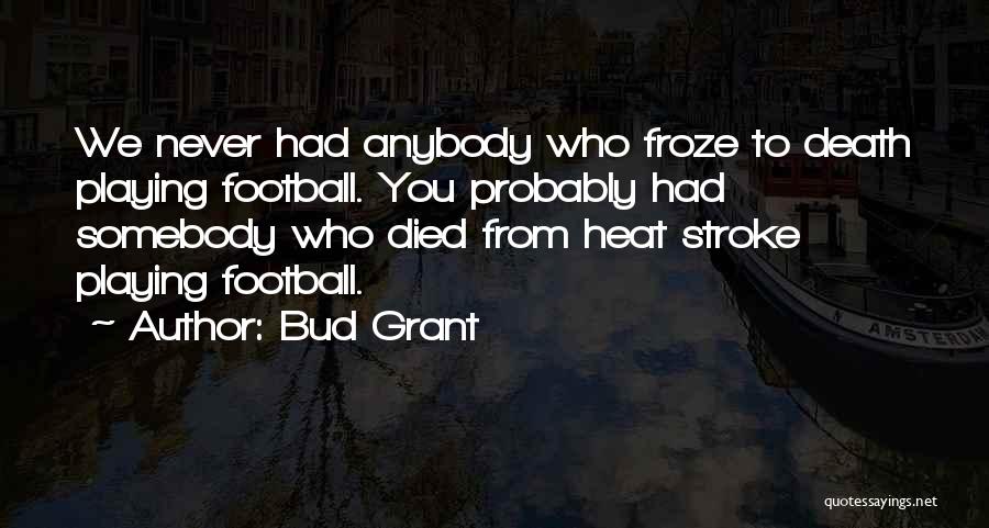 Bud Grant Quotes: We Never Had Anybody Who Froze To Death Playing Football. You Probably Had Somebody Who Died From Heat Stroke Playing