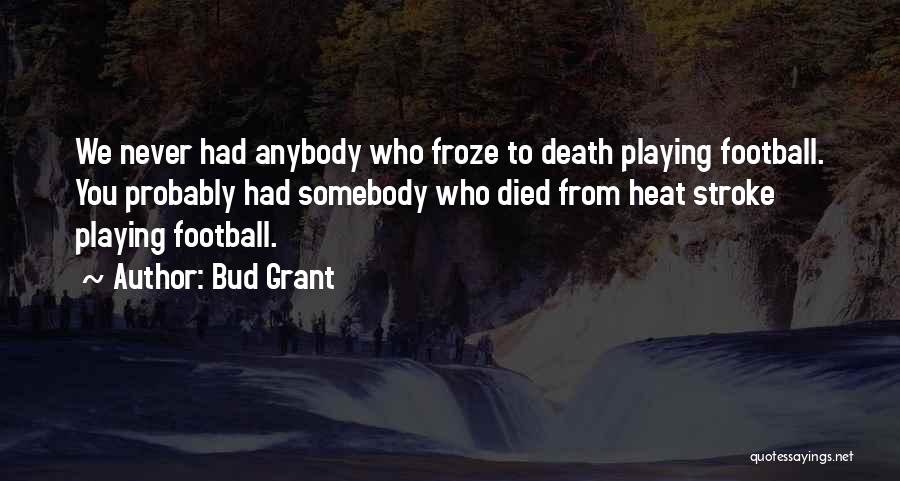 Bud Grant Quotes: We Never Had Anybody Who Froze To Death Playing Football. You Probably Had Somebody Who Died From Heat Stroke Playing