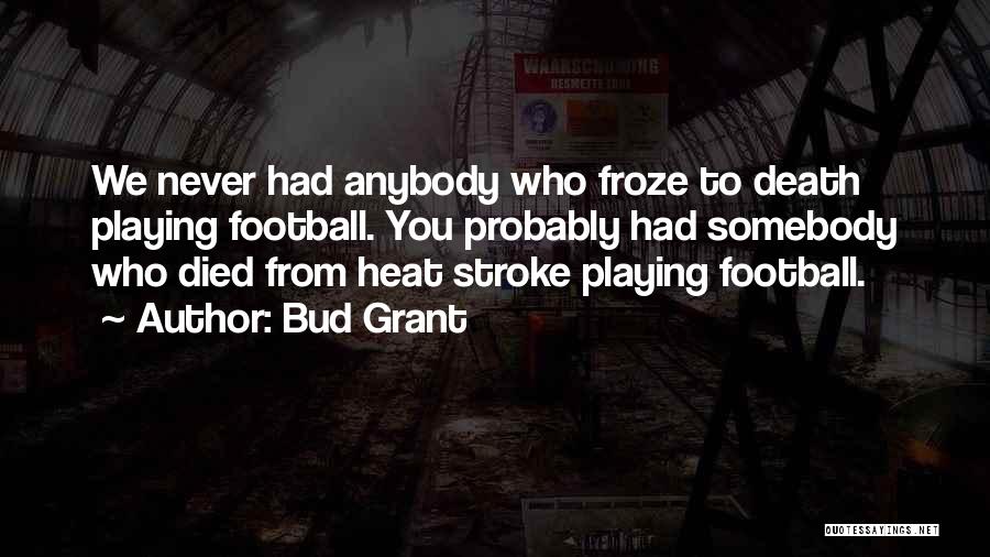 Bud Grant Quotes: We Never Had Anybody Who Froze To Death Playing Football. You Probably Had Somebody Who Died From Heat Stroke Playing