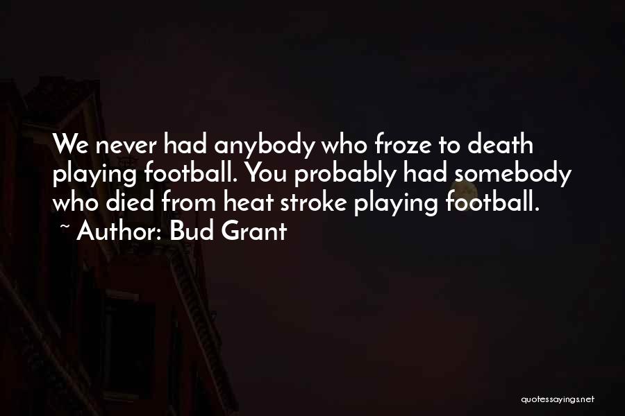 Bud Grant Quotes: We Never Had Anybody Who Froze To Death Playing Football. You Probably Had Somebody Who Died From Heat Stroke Playing