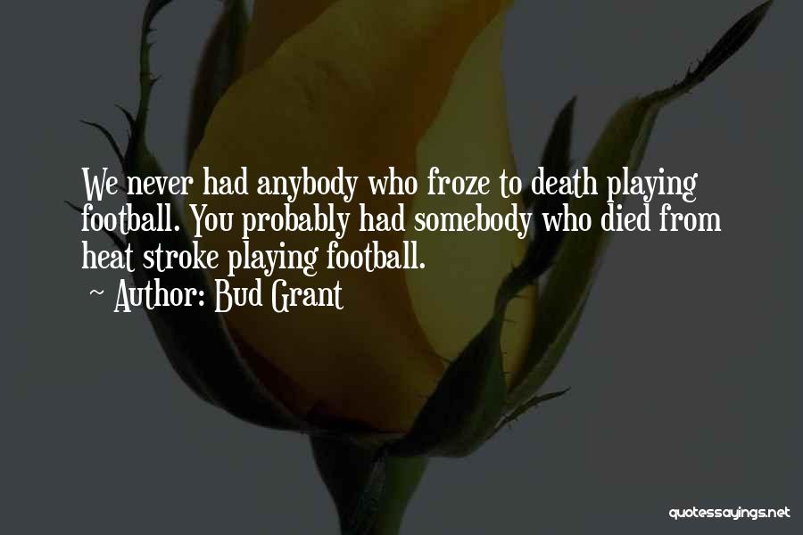 Bud Grant Quotes: We Never Had Anybody Who Froze To Death Playing Football. You Probably Had Somebody Who Died From Heat Stroke Playing