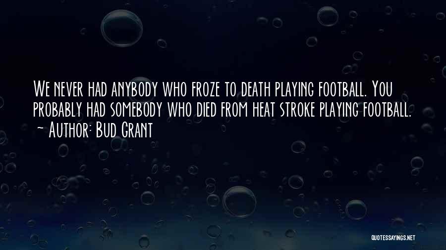 Bud Grant Quotes: We Never Had Anybody Who Froze To Death Playing Football. You Probably Had Somebody Who Died From Heat Stroke Playing