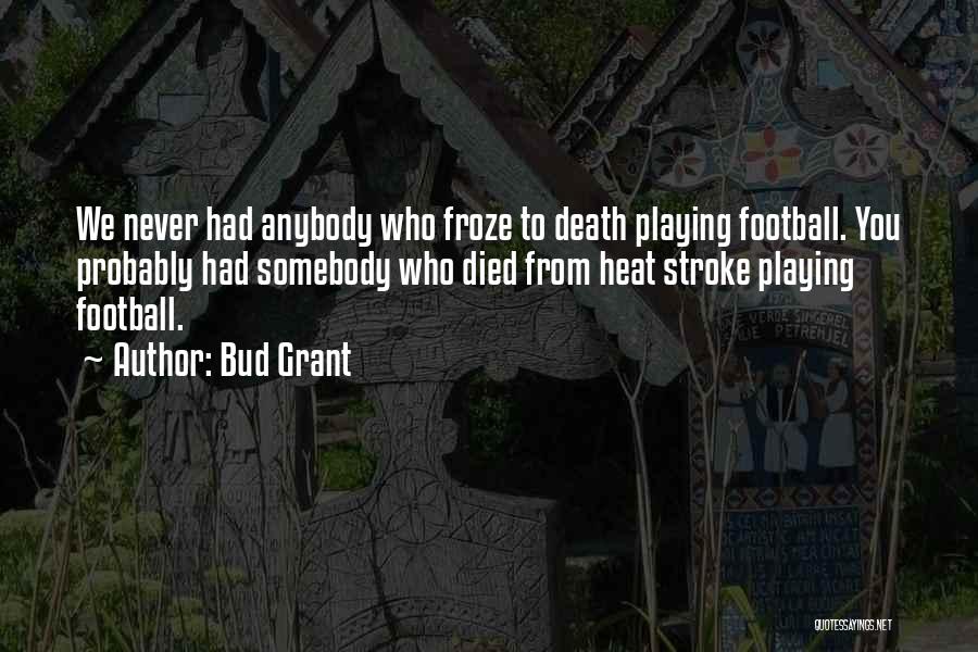 Bud Grant Quotes: We Never Had Anybody Who Froze To Death Playing Football. You Probably Had Somebody Who Died From Heat Stroke Playing