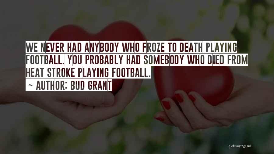 Bud Grant Quotes: We Never Had Anybody Who Froze To Death Playing Football. You Probably Had Somebody Who Died From Heat Stroke Playing
