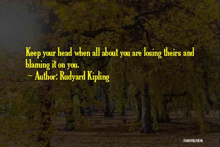 Rudyard Kipling Quotes: Keep Your Head When All About You Are Losing Theirs And Blaming It On You.