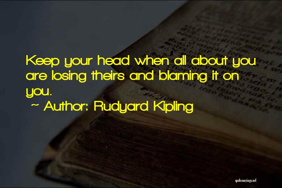 Rudyard Kipling Quotes: Keep Your Head When All About You Are Losing Theirs And Blaming It On You.