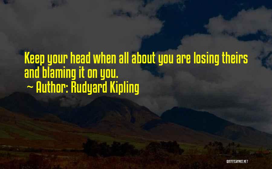 Rudyard Kipling Quotes: Keep Your Head When All About You Are Losing Theirs And Blaming It On You.