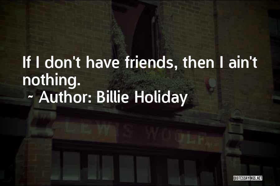 Billie Holiday Quotes: If I Don't Have Friends, Then I Ain't Nothing.