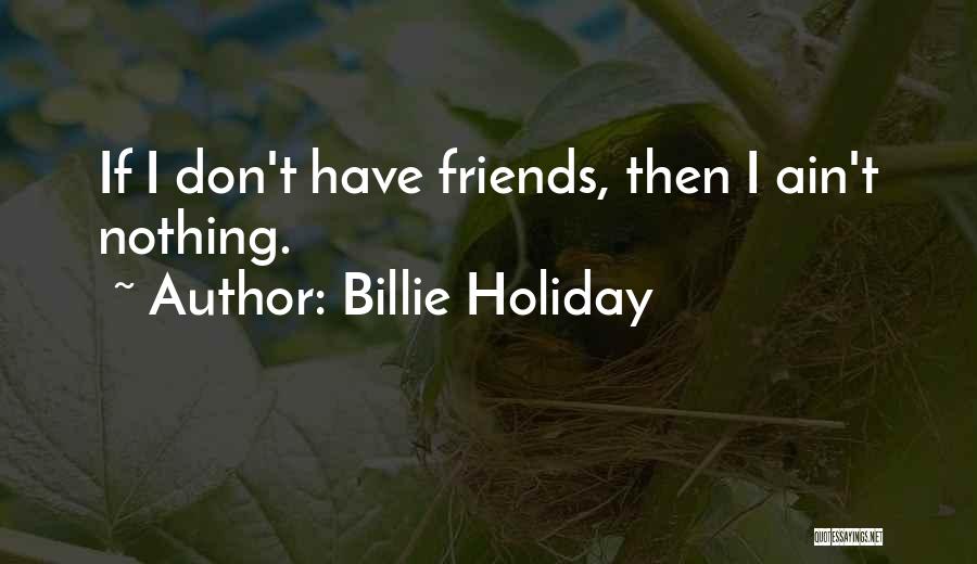 Billie Holiday Quotes: If I Don't Have Friends, Then I Ain't Nothing.