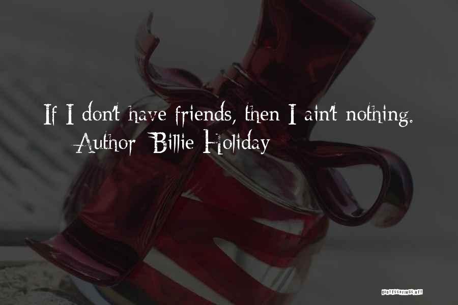 Billie Holiday Quotes: If I Don't Have Friends, Then I Ain't Nothing.