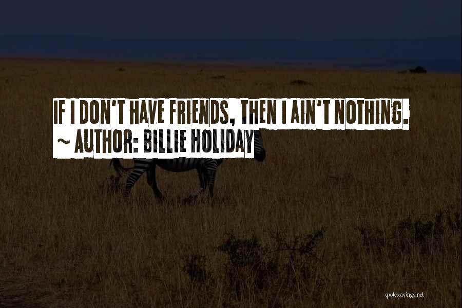 Billie Holiday Quotes: If I Don't Have Friends, Then I Ain't Nothing.