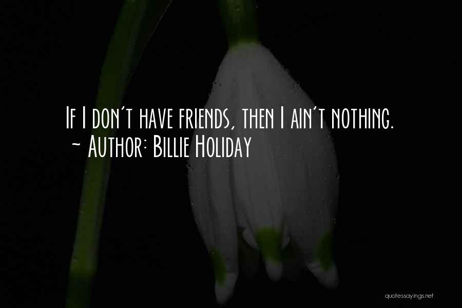 Billie Holiday Quotes: If I Don't Have Friends, Then I Ain't Nothing.