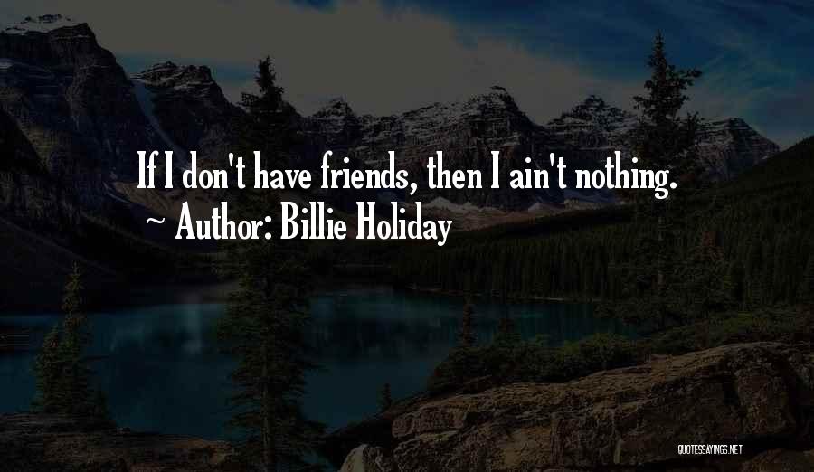 Billie Holiday Quotes: If I Don't Have Friends, Then I Ain't Nothing.