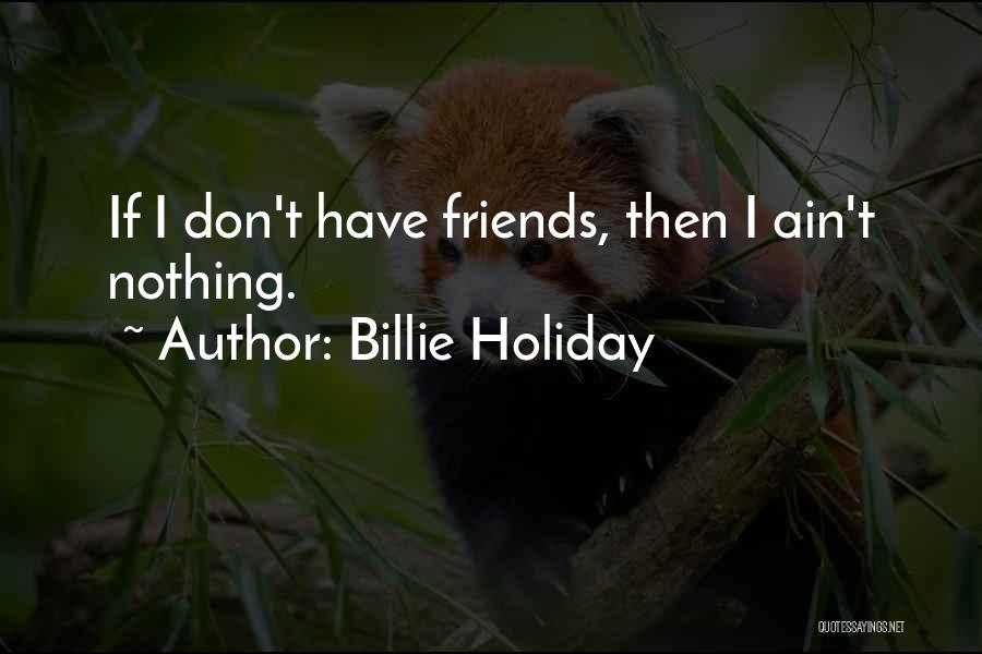 Billie Holiday Quotes: If I Don't Have Friends, Then I Ain't Nothing.